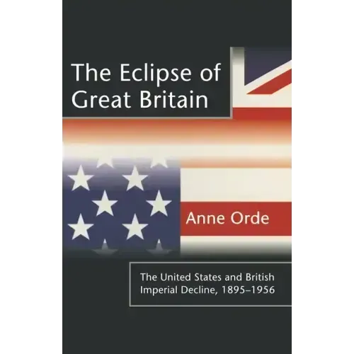 The Eclipse of Great Britain: The United States and British Imperial Decline, 1895-1956