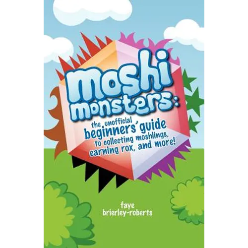 Moshi Monsters: The Unofficial Beginners' Guide to Collecting Moshlings, Earning Rox, and More!
