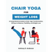 Chair Yoga for Weight Loss: A Comprehensive Guide to Chair Yoga Transformation, 28 Days to Balance, Flexibility, and Weight Loss