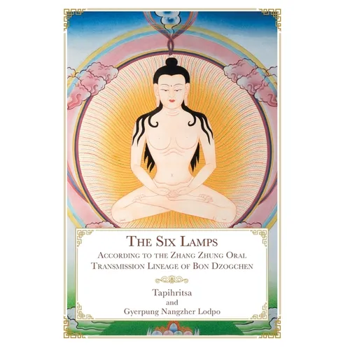 The Six Lamps: According to the Zhang Zhung Oral Transmission Lineage of Bon Dzogchen