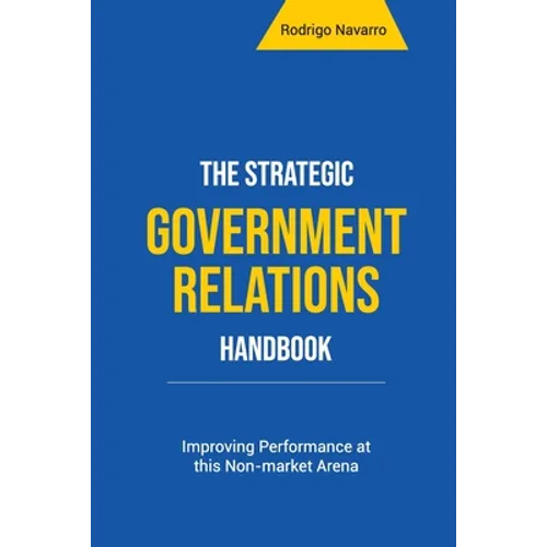The Strategic Government Relations Handbook: Improving Performance at this Non-market Arena