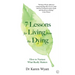 7 Lessons for Living from the Dying: How to Nurture What Really Matters