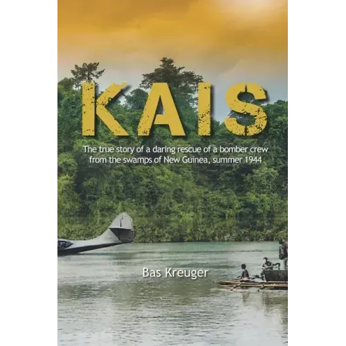Kais: A true story of a daring rescue in the swamps of New Guinea, summer 1944