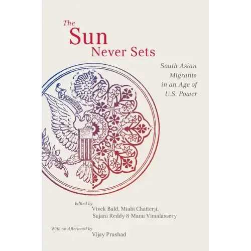 The Sun Never Sets: South Asian Migrants in an Age of U.S. Power