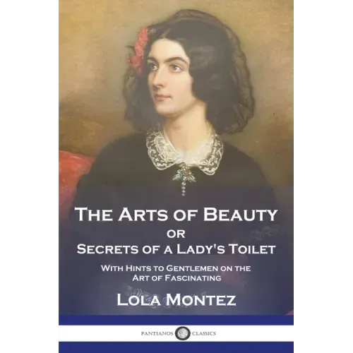 The Arts of Beauty: or Secrets of a Lady's Toilet With Hints to Gentlemen on the Art of Fascinating