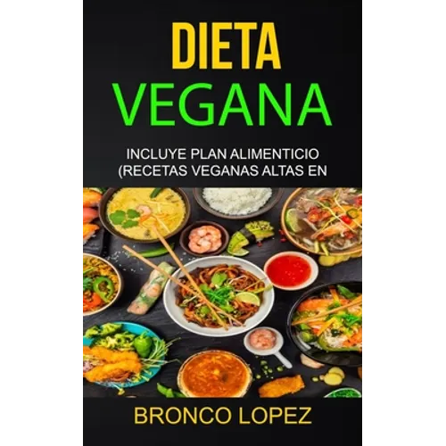 Dieta Vegana: Incluye Plan Alimenticio (Recetas Veganas Altas En Proteína)