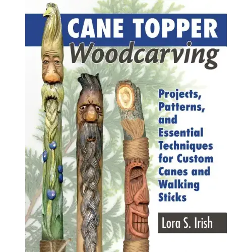 Cane Topper Woodcarving: Projects, Patterns, and Essential Techniques for Custom Canes and Walking Sticks