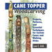 Cane Topper Woodcarving: Projects, Patterns, and Essential Techniques for Custom Canes and Walking Sticks