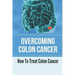 Overcoming Colon Cancer: How To Treat Colon Cancer: Understanding Colorectal Cancer