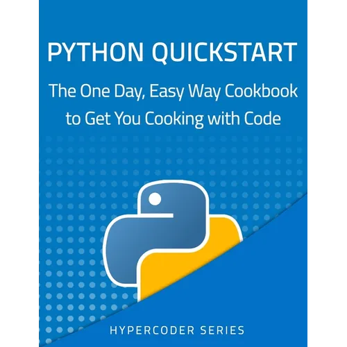 Python Quickstart: The One Day, Easy Way Cookbook to Get You Cooking with Code