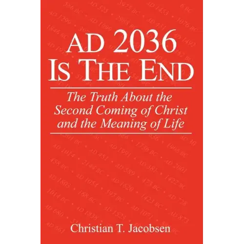 AD 2036 Is The End: The Truth About the Second Coming of Christ and the Meaning of Life