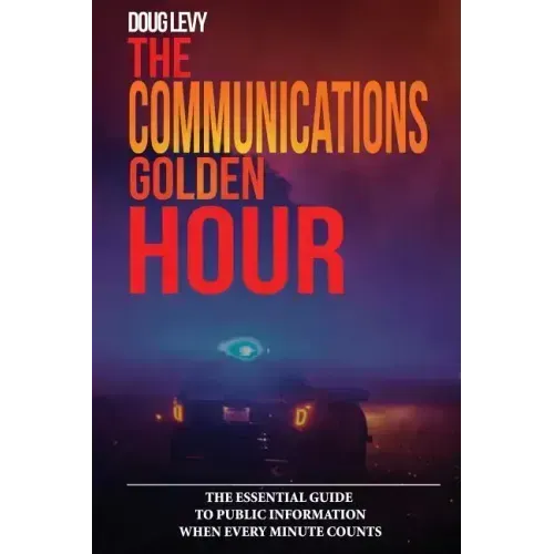 The Communications Golden Hour: The Essential Guide To Public Information When Every Minute Counts