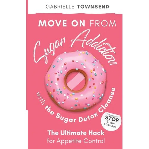 Move on From Sugar Addiction With the Sugar Detox Cleanse: Stop Sugar Cravings: The Ultimate Hack for Appetite Control