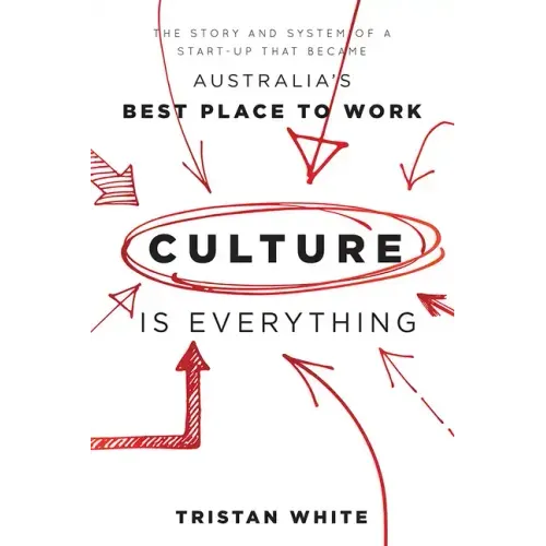 Culture Is Everything: The Story and System of a Start-Up That Became Australia's Best Place to Work