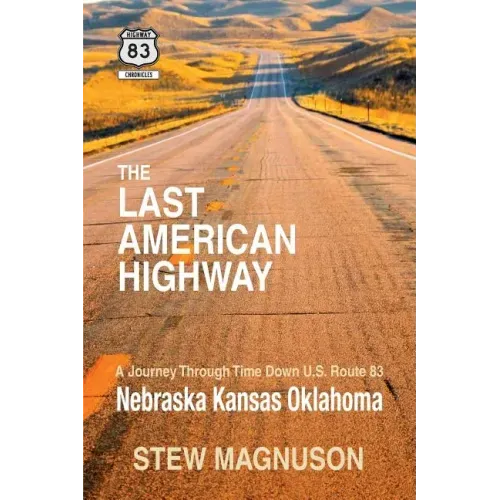 The Last American Highway: A Journey Through Time Down U.S Route 83: Nebraska Kansas Oklahoma