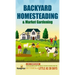 Backyard Homesteading & Market Gardening: 2-in-1 Compilation Step-By-Step Guide to Start Your Own Self Sufficient Sustainable Mini Farm on a 1/4 Acre