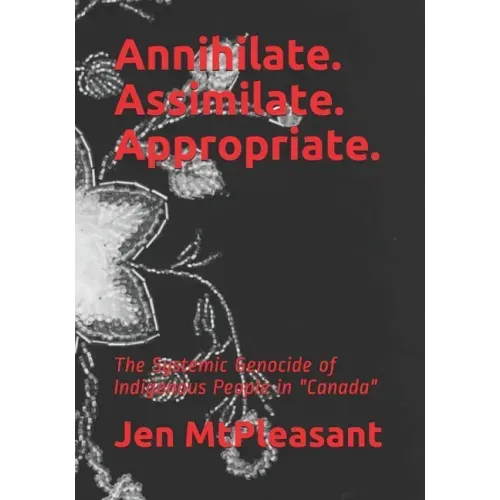 Annihilate. Assimilate. Appropriate.: The Systemic Genocide of Indigenous People in "Canada"