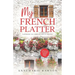 My French Platter: A Journey to a Dream Life in France