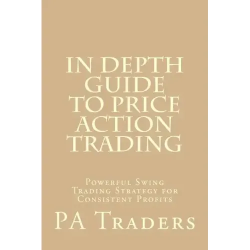 In Depth Guide to Price Action Trading: Powerful Swing Trading Strategy for Consistent Profits