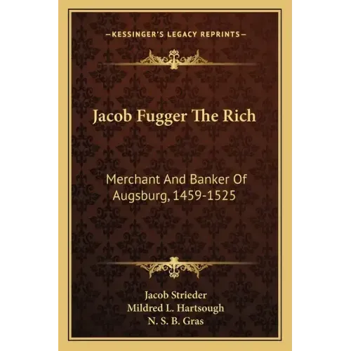 Jacob Fugger the Rich: Merchant and Banker of Augsburg, 1459-1525