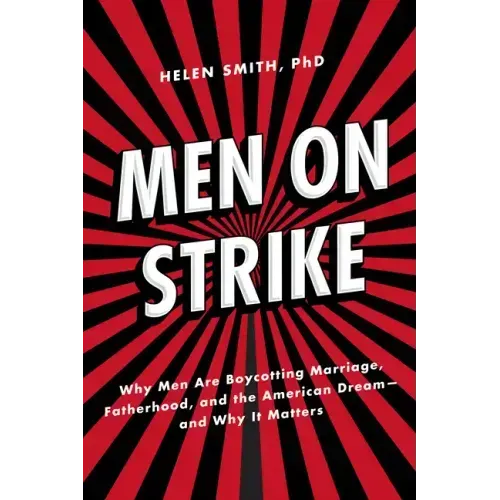 Men on Strike: Why Men Are Boycotting Marriage, Fatherhood, and the American Dream - And Why It Matters