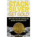 Stack Silver Get Gold: How To Buy Gold And Silver Bullion Without Getting Ripped Off!