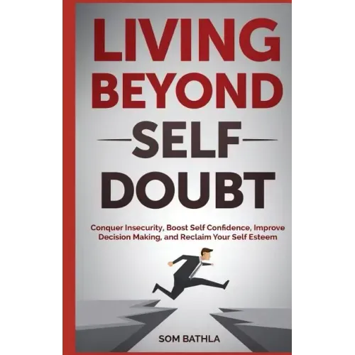 Living Beyond Self Doubt: Conquer Insecurity, Boost Self Confidence, Improve Decision Making, and Reclaim Your Self Esteem