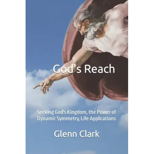 God's Reach: Seeking God's Kingdom, the Power of Dynamic Symmetry, Life Applications