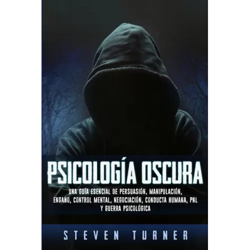 Psicología oscura: Una guía esencial de persuasión, manipulación, engaño, control mental, negociación, conducta humana, PNL y guerra psicológica