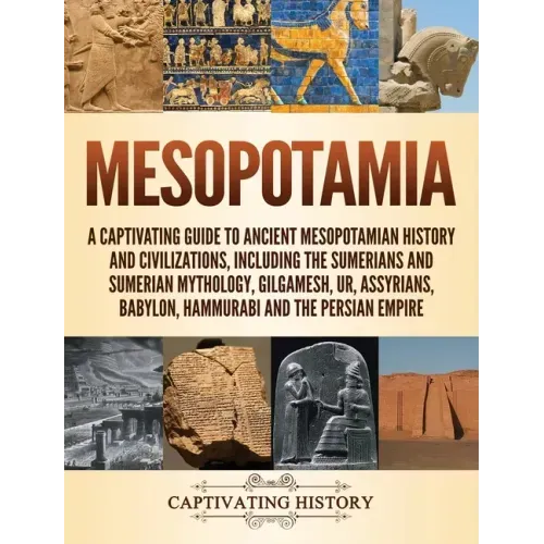 Mesopotamia: A Captivating Guide to Ancient Mesopotamian History and Civilizations, Including the Sumerians and Sumerian Mythology, Gilgamesh, Ur, Ass