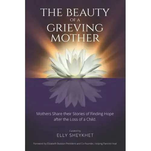 The Beauty of a Grieving Mother: Mothers Share their Stories of Finding Hope after the loss of a Child