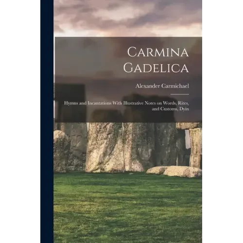 Carmina Gadelica: Hymns and Incantations With Illustrative Notes on Words, Rites, and Customs, Dyin
