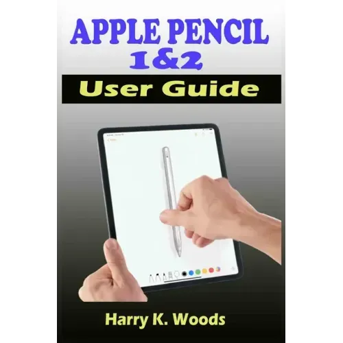 Apple Pencil 1 and 2 User Guide: A Quick, Easy, And Step By Step Instructional Manual On Apple Pencil First And Second Generations, With Tips And Tric