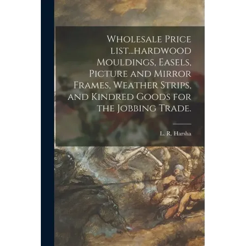 Wholesale Price List...hardwood Mouldings, Easels, Picture and Mirror Frames, Weather Strips, and Kindred Goods for the Jobbing Trade.