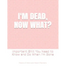 I'm Dead, Now What?: Important Shit You Need to Know & Do When I Die (Estate Planner, Funeral Details, Final Wishes, Farewell Messages... 8.5 x 11)