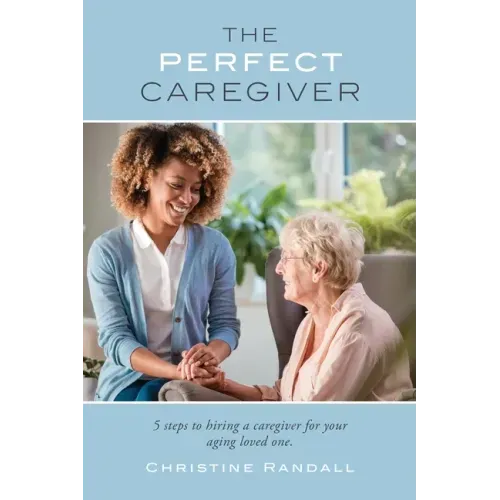 The Perfect Caregiver: 5 steps to hiring a caregiver for your aging loved one