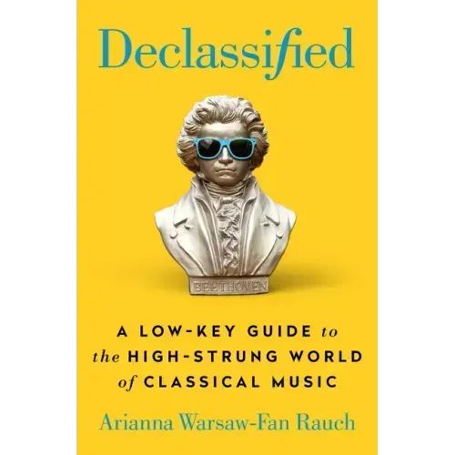Declassified: A Low-Key Guide to the High-Strung World of Classical Music