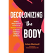 Decolonizing the Body: Healing, Body-Centered Practices for Women of Color to Reclaim Confidence, Dignity, and Self-Worth