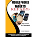 Mobile Phones and Tablets Repairs: A Complete Guide for Beginners and Professionals