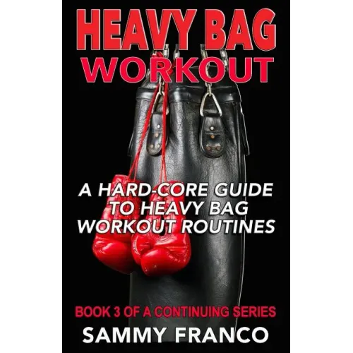 Heavy Bag Workout: A Hard-Core Guide to Heavy Bag Workout Routines