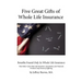 Five Great Gifts of Whole Life Insurance: Benefits Found Only In Whole Life Insurance That Other Cash Value Life Insurance, Investment, and Financial