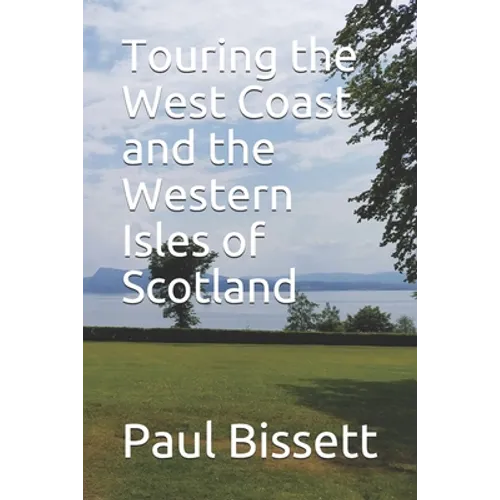 Touring the West Coast and the Western Isles of Scotland: A guide to help you plan the trip of a lifetime - Paperback