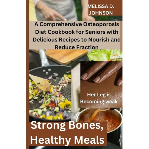 Strong Bones, Healthy Meals: A Comprehensive Osteoporosis Diet Cookbook for Seniors with Delicious Recipes to Nourish and Reduce Fraction