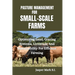 Pasture Management for Small-Scale Farms: Optimizing Land, Grazing Systems, Livestock, And Sustainability For Efficient Farming