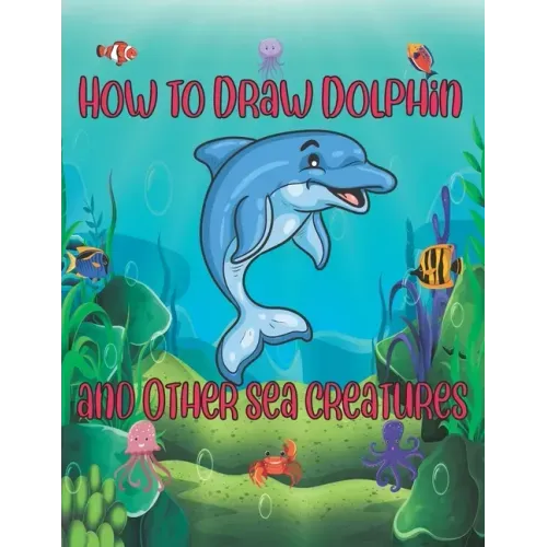 How to Draw Dolphin and Other sea creatures: how to draw for kids step by step shark Octopus Fish crap Kids Activities Books how to draw cute animals