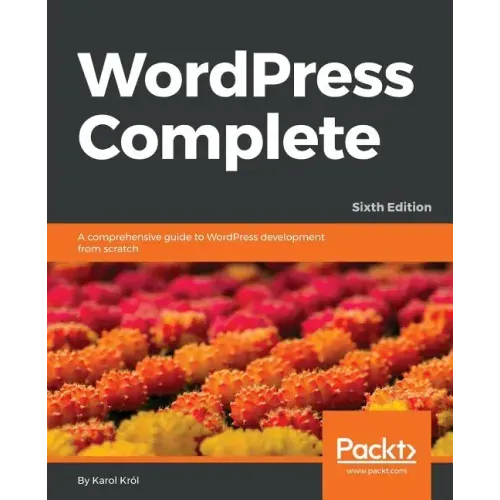 WordPress Complete - Sixth Edition: A comprehensive guide to WordPress development from scratch