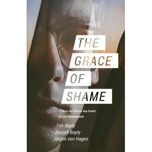 The Grace of Shame: 7 Ways the Church Has Failed to Love Homosexuals