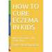 How to Cure Eczema in Kids: Miracle Remedies That Really Work