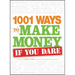 1001 Ways to Make Money If You Dare