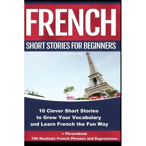French Short Stories for Beginners 10 Clever Short Stories to Grow Your Vocabulary and Learn French the Fun Way: 10 Clever Short Stories to Grow Your